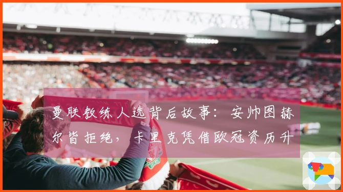 曼联教练人选背后故事：安帅图赫尔皆拒绝，卡里克凭借欧冠资历升任正职