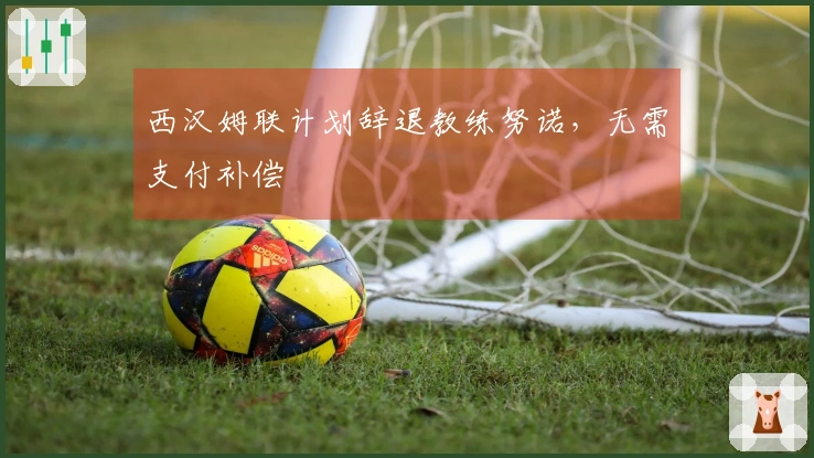 西汉姆联计划辞退教练努诺,无需支付补偿